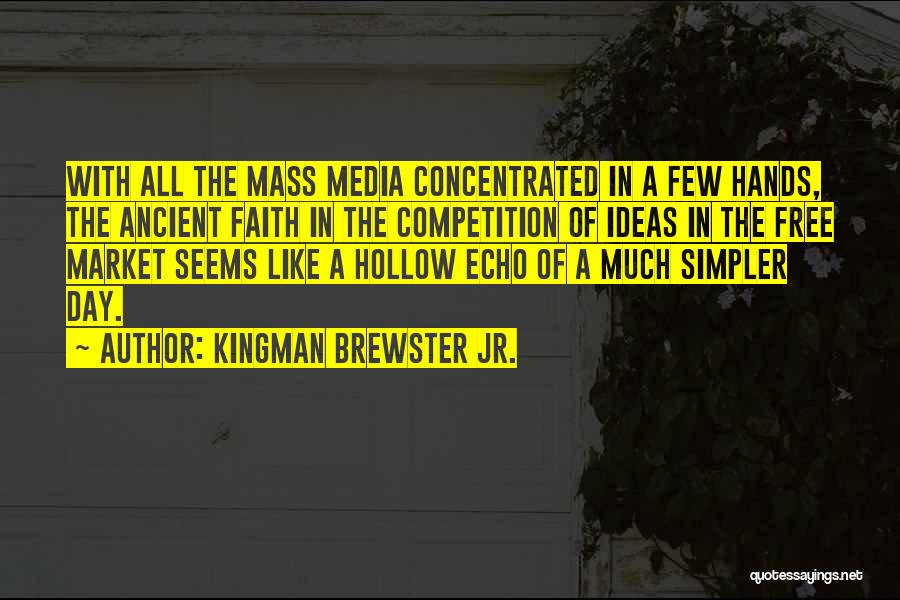 Kingman Brewster Jr. Quotes: With All The Mass Media Concentrated In A Few Hands, The Ancient Faith In The Competition Of Ideas In The