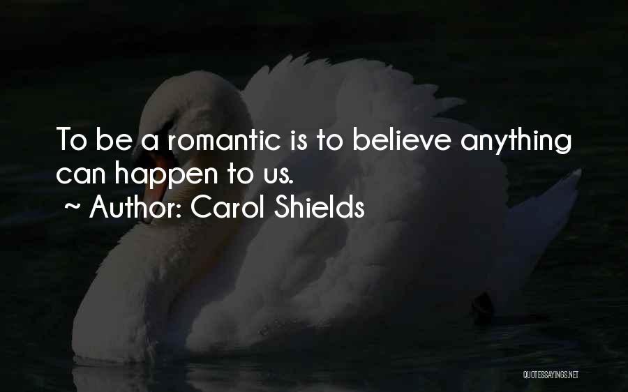 Carol Shields Quotes: To Be A Romantic Is To Believe Anything Can Happen To Us.