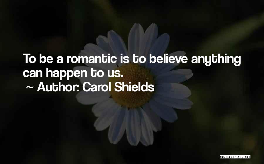 Carol Shields Quotes: To Be A Romantic Is To Believe Anything Can Happen To Us.