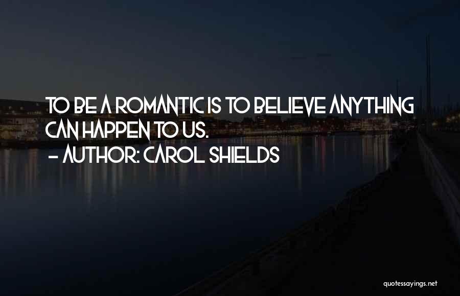 Carol Shields Quotes: To Be A Romantic Is To Believe Anything Can Happen To Us.