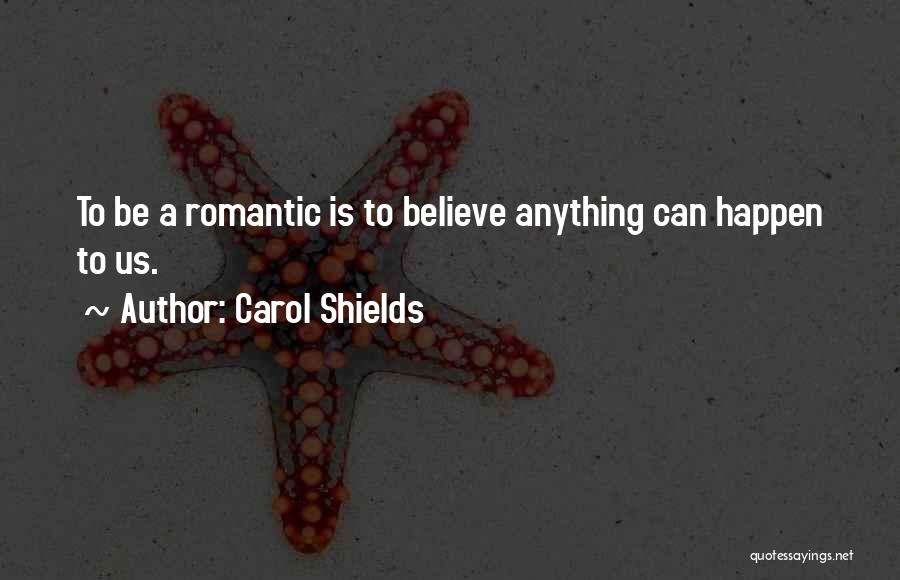 Carol Shields Quotes: To Be A Romantic Is To Believe Anything Can Happen To Us.