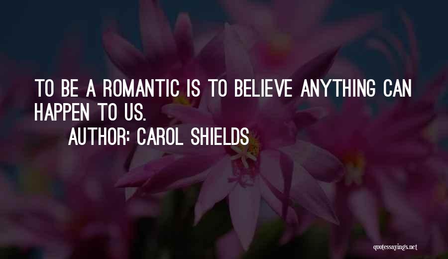Carol Shields Quotes: To Be A Romantic Is To Believe Anything Can Happen To Us.