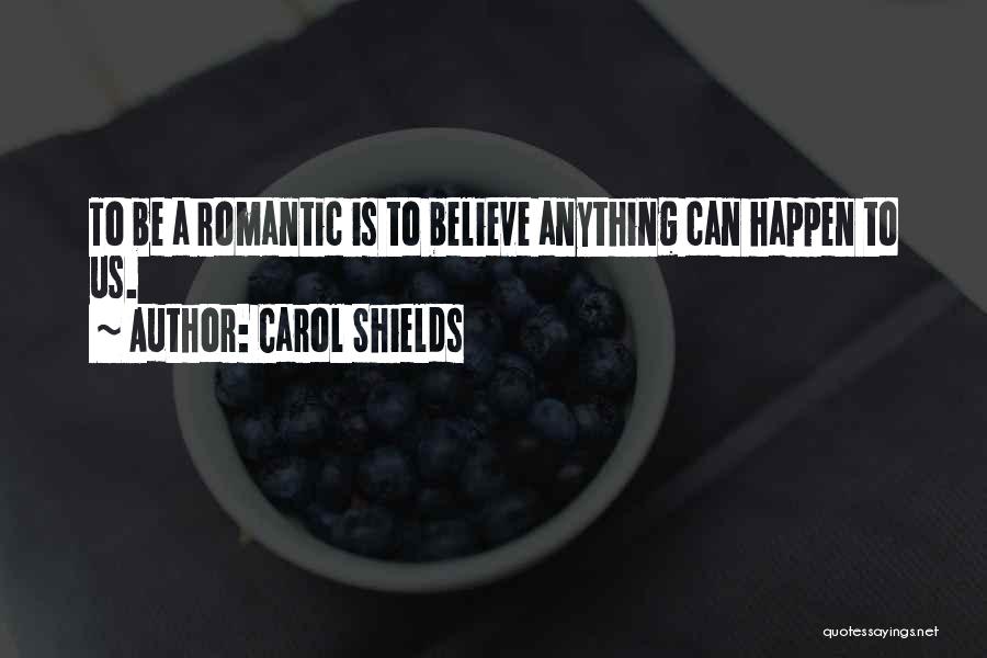 Carol Shields Quotes: To Be A Romantic Is To Believe Anything Can Happen To Us.