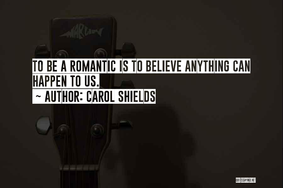 Carol Shields Quotes: To Be A Romantic Is To Believe Anything Can Happen To Us.