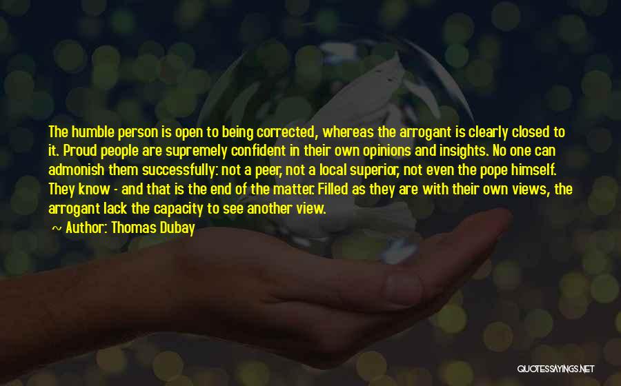 Thomas Dubay Quotes: The Humble Person Is Open To Being Corrected, Whereas The Arrogant Is Clearly Closed To It. Proud People Are Supremely