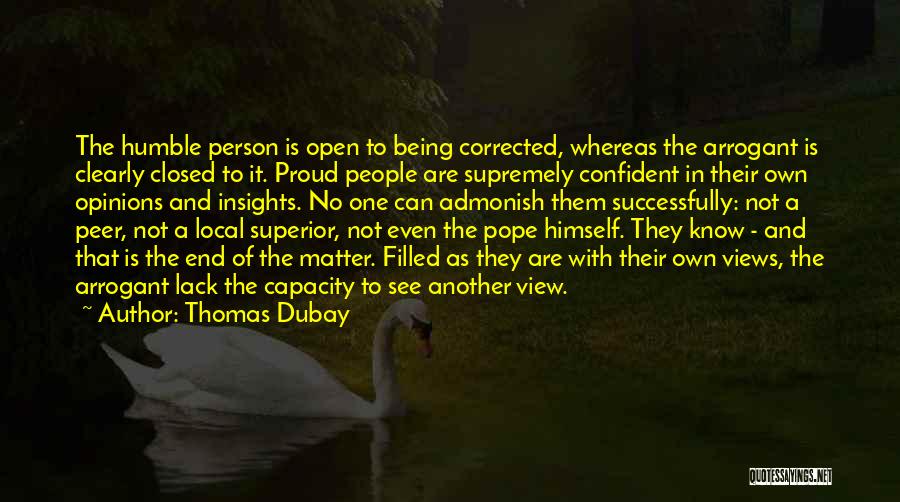 Thomas Dubay Quotes: The Humble Person Is Open To Being Corrected, Whereas The Arrogant Is Clearly Closed To It. Proud People Are Supremely