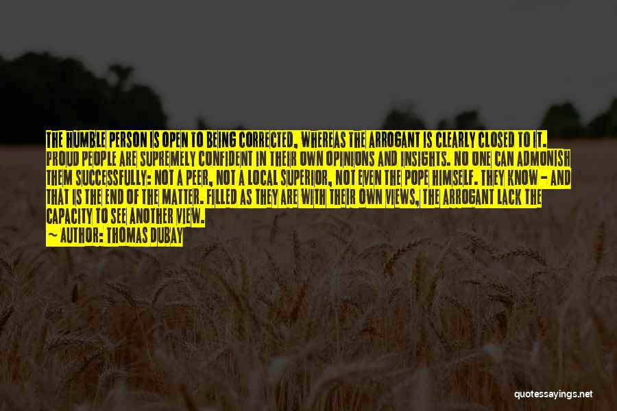 Thomas Dubay Quotes: The Humble Person Is Open To Being Corrected, Whereas The Arrogant Is Clearly Closed To It. Proud People Are Supremely