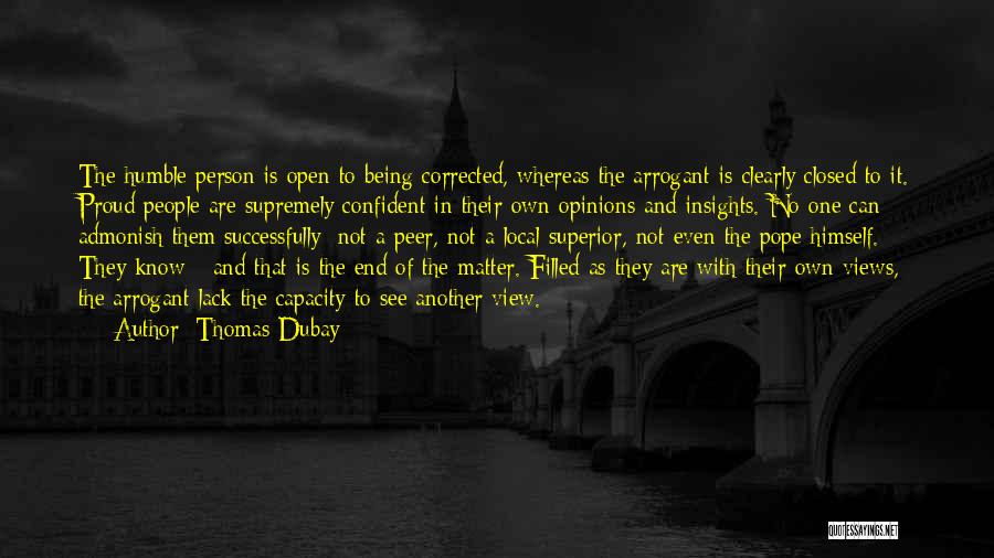 Thomas Dubay Quotes: The Humble Person Is Open To Being Corrected, Whereas The Arrogant Is Clearly Closed To It. Proud People Are Supremely