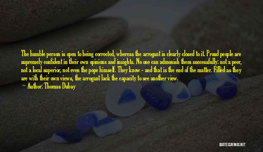 Thomas Dubay Quotes: The Humble Person Is Open To Being Corrected, Whereas The Arrogant Is Clearly Closed To It. Proud People Are Supremely