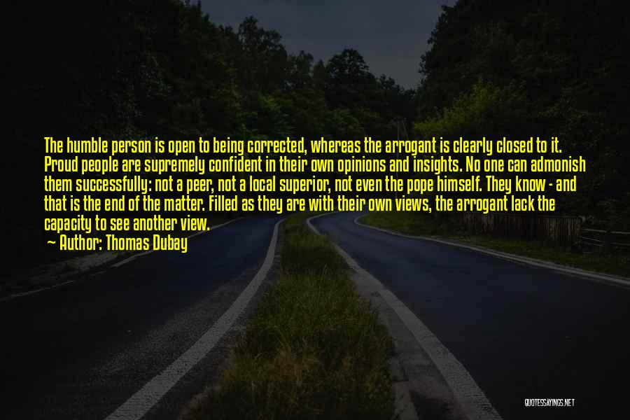 Thomas Dubay Quotes: The Humble Person Is Open To Being Corrected, Whereas The Arrogant Is Clearly Closed To It. Proud People Are Supremely