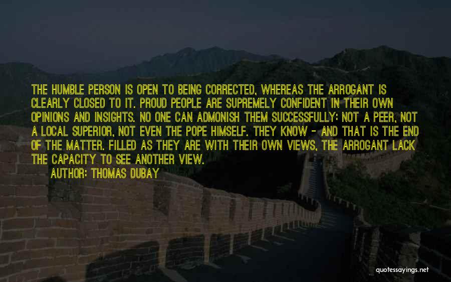 Thomas Dubay Quotes: The Humble Person Is Open To Being Corrected, Whereas The Arrogant Is Clearly Closed To It. Proud People Are Supremely