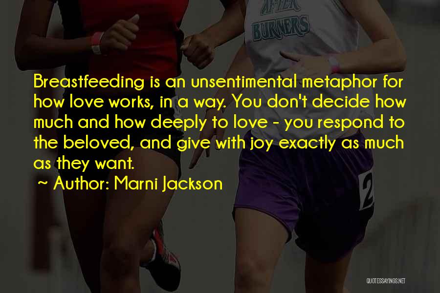 Marni Jackson Quotes: Breastfeeding Is An Unsentimental Metaphor For How Love Works, In A Way. You Don't Decide How Much And How Deeply