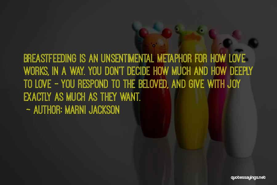 Marni Jackson Quotes: Breastfeeding Is An Unsentimental Metaphor For How Love Works, In A Way. You Don't Decide How Much And How Deeply