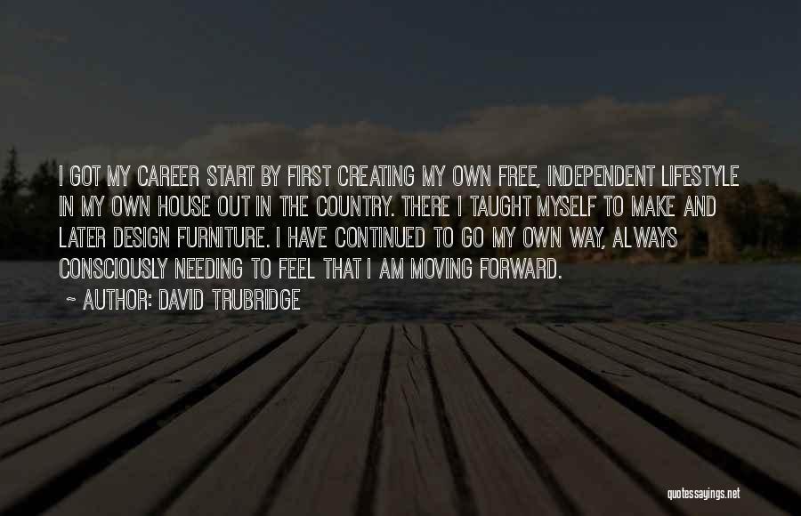 David Trubridge Quotes: I Got My Career Start By First Creating My Own Free, Independent Lifestyle In My Own House Out In The