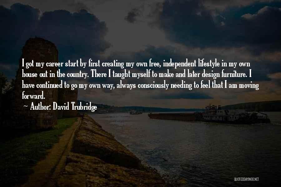 David Trubridge Quotes: I Got My Career Start By First Creating My Own Free, Independent Lifestyle In My Own House Out In The