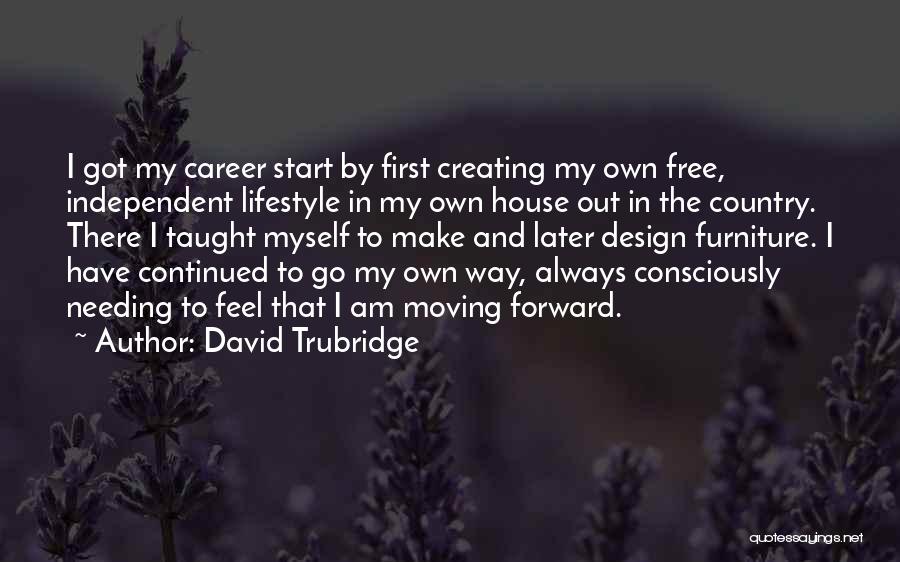 David Trubridge Quotes: I Got My Career Start By First Creating My Own Free, Independent Lifestyle In My Own House Out In The