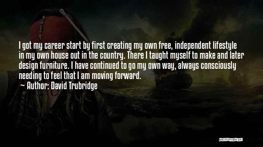 David Trubridge Quotes: I Got My Career Start By First Creating My Own Free, Independent Lifestyle In My Own House Out In The