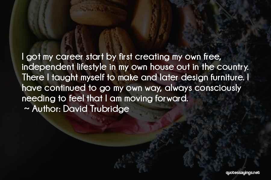 David Trubridge Quotes: I Got My Career Start By First Creating My Own Free, Independent Lifestyle In My Own House Out In The