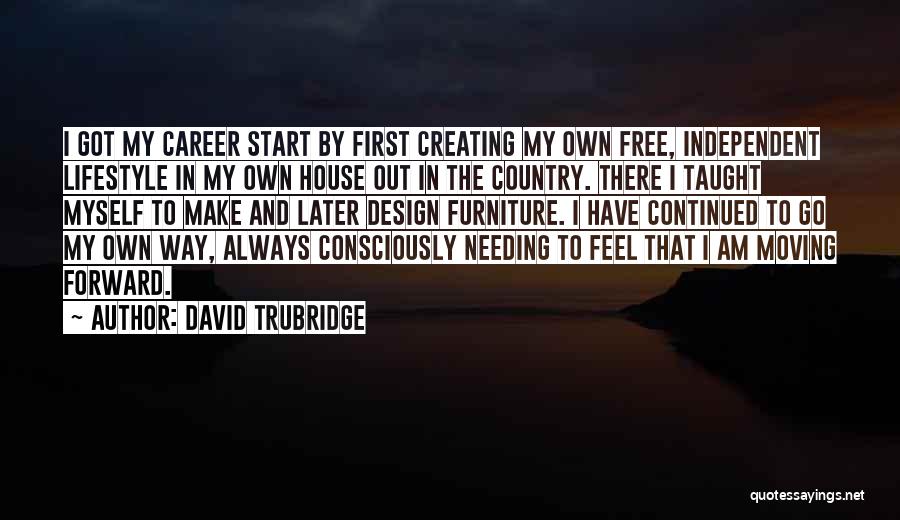 David Trubridge Quotes: I Got My Career Start By First Creating My Own Free, Independent Lifestyle In My Own House Out In The