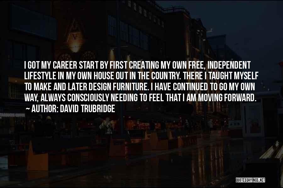 David Trubridge Quotes: I Got My Career Start By First Creating My Own Free, Independent Lifestyle In My Own House Out In The