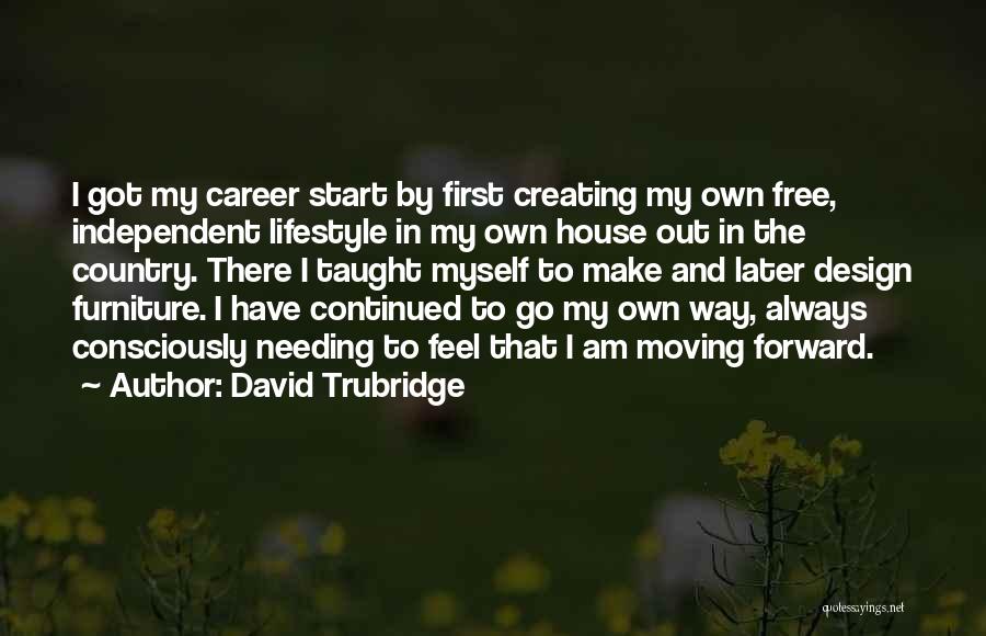David Trubridge Quotes: I Got My Career Start By First Creating My Own Free, Independent Lifestyle In My Own House Out In The
