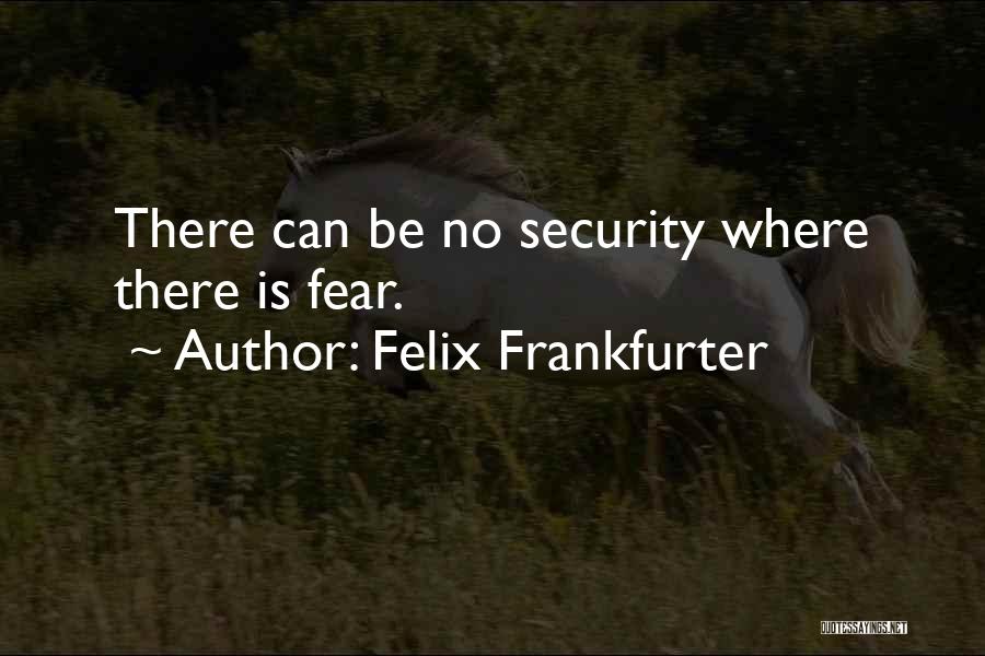 Felix Frankfurter Quotes: There Can Be No Security Where There Is Fear.