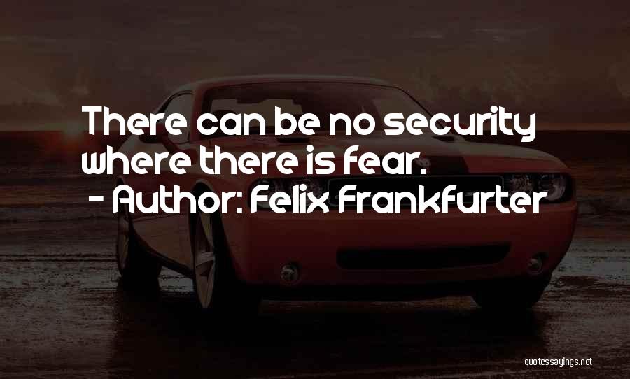 Felix Frankfurter Quotes: There Can Be No Security Where There Is Fear.