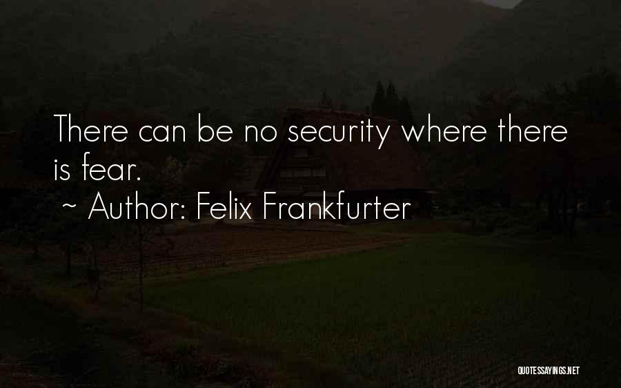 Felix Frankfurter Quotes: There Can Be No Security Where There Is Fear.