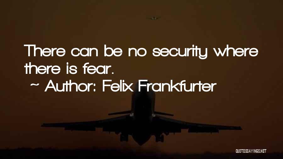 Felix Frankfurter Quotes: There Can Be No Security Where There Is Fear.