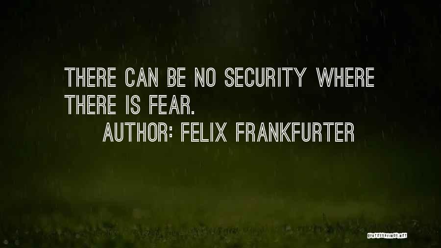 Felix Frankfurter Quotes: There Can Be No Security Where There Is Fear.