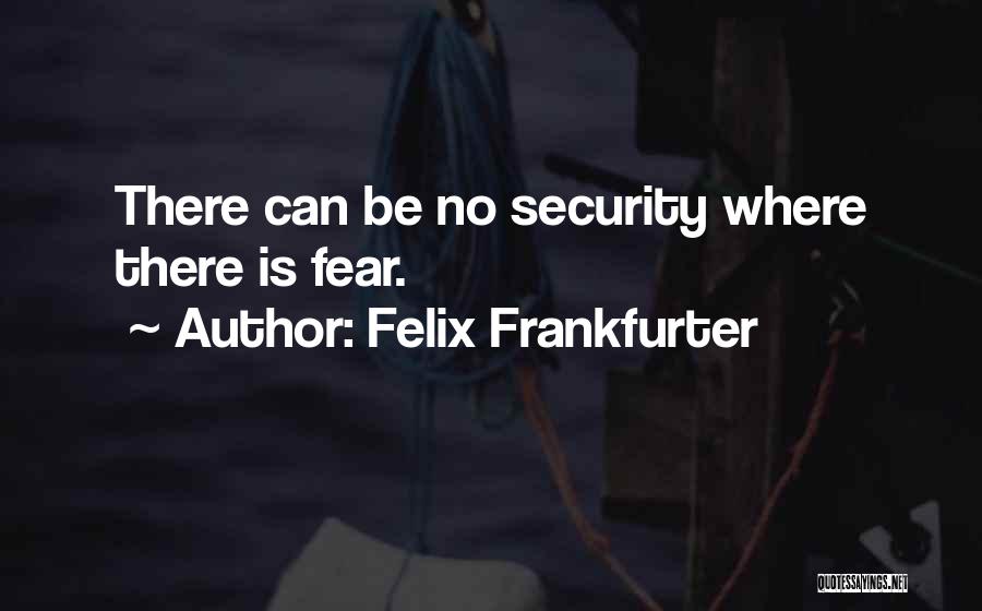 Felix Frankfurter Quotes: There Can Be No Security Where There Is Fear.