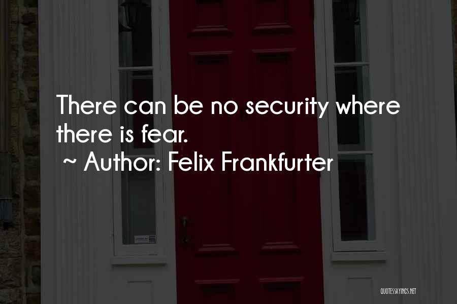 Felix Frankfurter Quotes: There Can Be No Security Where There Is Fear.