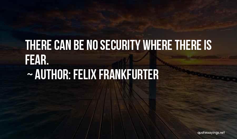 Felix Frankfurter Quotes: There Can Be No Security Where There Is Fear.