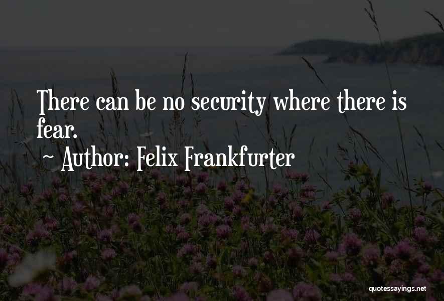 Felix Frankfurter Quotes: There Can Be No Security Where There Is Fear.