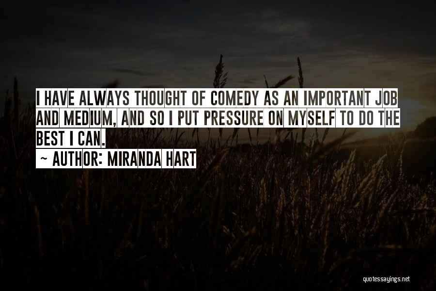 Miranda Hart Quotes: I Have Always Thought Of Comedy As An Important Job And Medium, And So I Put Pressure On Myself To