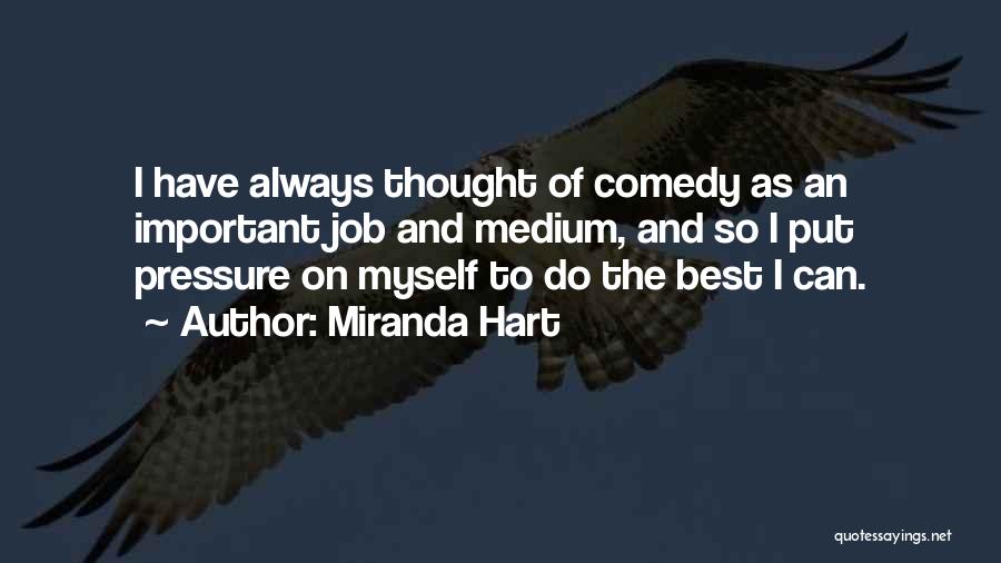 Miranda Hart Quotes: I Have Always Thought Of Comedy As An Important Job And Medium, And So I Put Pressure On Myself To