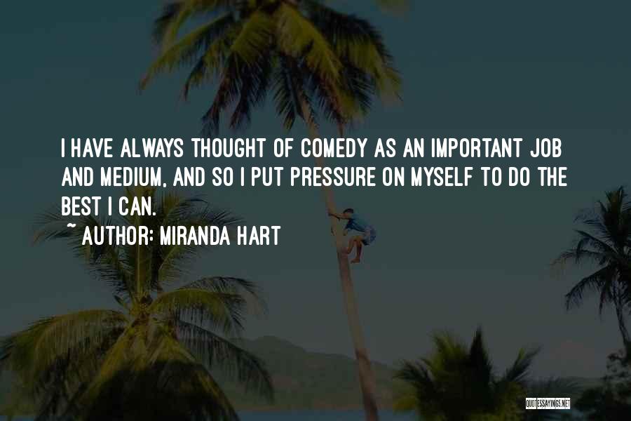 Miranda Hart Quotes: I Have Always Thought Of Comedy As An Important Job And Medium, And So I Put Pressure On Myself To