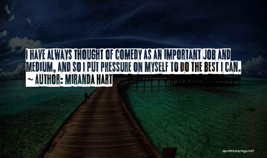 Miranda Hart Quotes: I Have Always Thought Of Comedy As An Important Job And Medium, And So I Put Pressure On Myself To