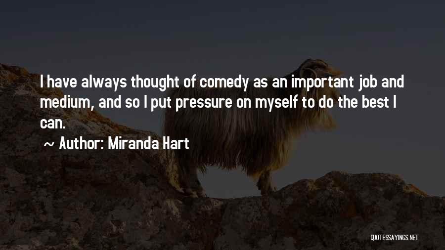 Miranda Hart Quotes: I Have Always Thought Of Comedy As An Important Job And Medium, And So I Put Pressure On Myself To