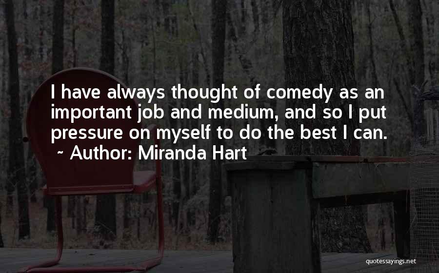 Miranda Hart Quotes: I Have Always Thought Of Comedy As An Important Job And Medium, And So I Put Pressure On Myself To