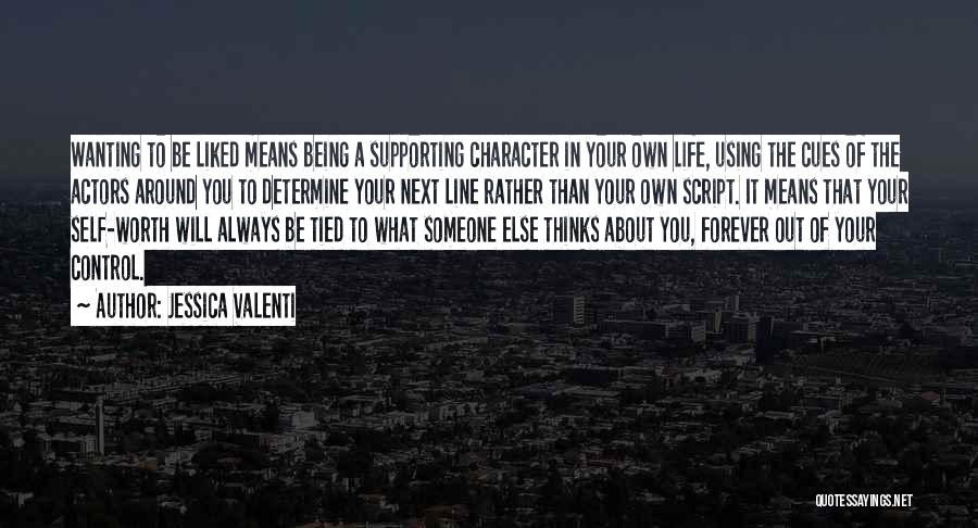 Jessica Valenti Quotes: Wanting To Be Liked Means Being A Supporting Character In Your Own Life, Using The Cues Of The Actors Around