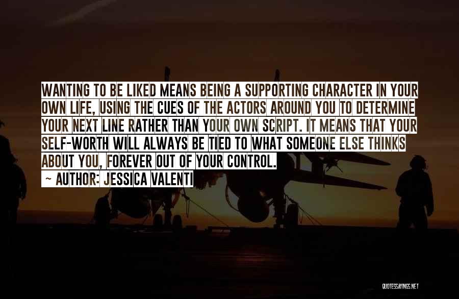 Jessica Valenti Quotes: Wanting To Be Liked Means Being A Supporting Character In Your Own Life, Using The Cues Of The Actors Around