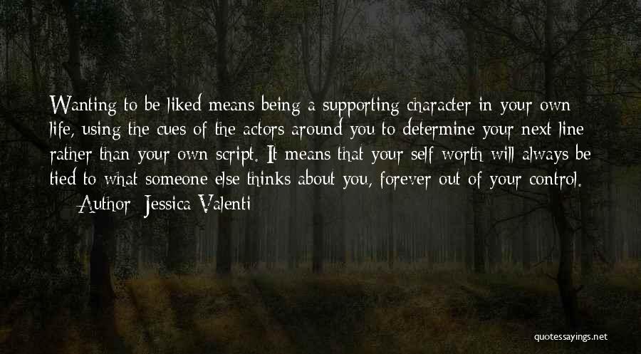 Jessica Valenti Quotes: Wanting To Be Liked Means Being A Supporting Character In Your Own Life, Using The Cues Of The Actors Around