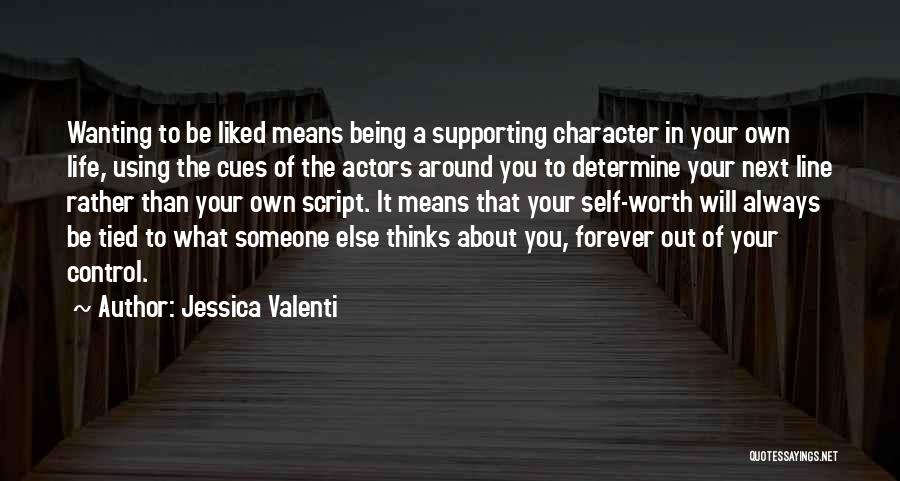 Jessica Valenti Quotes: Wanting To Be Liked Means Being A Supporting Character In Your Own Life, Using The Cues Of The Actors Around