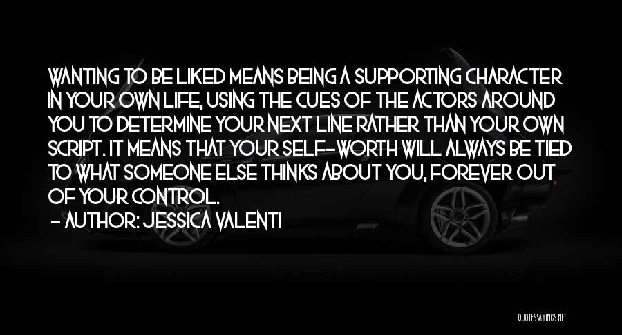 Jessica Valenti Quotes: Wanting To Be Liked Means Being A Supporting Character In Your Own Life, Using The Cues Of The Actors Around