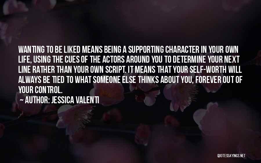 Jessica Valenti Quotes: Wanting To Be Liked Means Being A Supporting Character In Your Own Life, Using The Cues Of The Actors Around