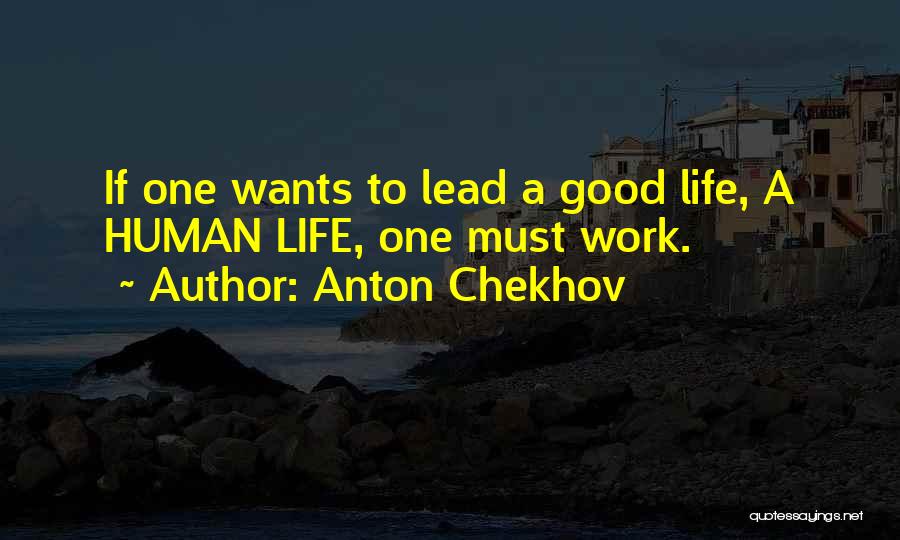 Anton Chekhov Quotes: If One Wants To Lead A Good Life, A Human Life, One Must Work.