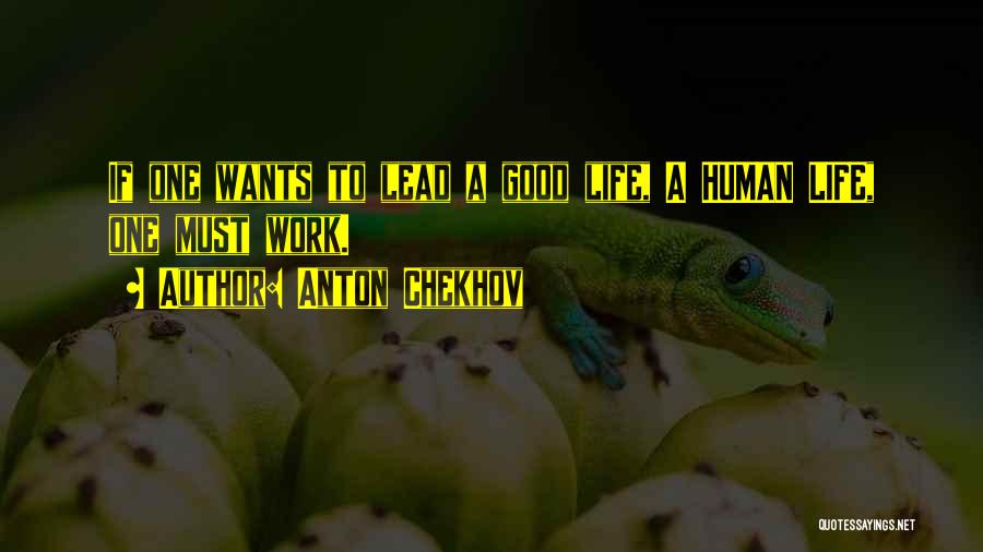 Anton Chekhov Quotes: If One Wants To Lead A Good Life, A Human Life, One Must Work.