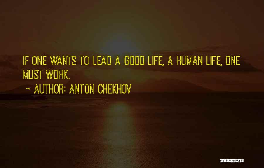 Anton Chekhov Quotes: If One Wants To Lead A Good Life, A Human Life, One Must Work.
