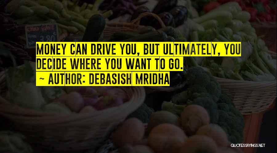 Debasish Mridha Quotes: Money Can Drive You, But Ultimately, You Decide Where You Want To Go.